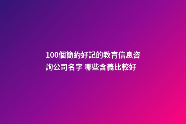 100個簡約好記的教育信息咨詢公司名字 哪些含義比較好-第1張-公司起名-玄機派